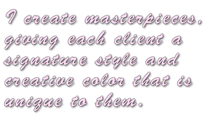 I create masterpieces, giving each client a signature style and creative color that is unique to them.